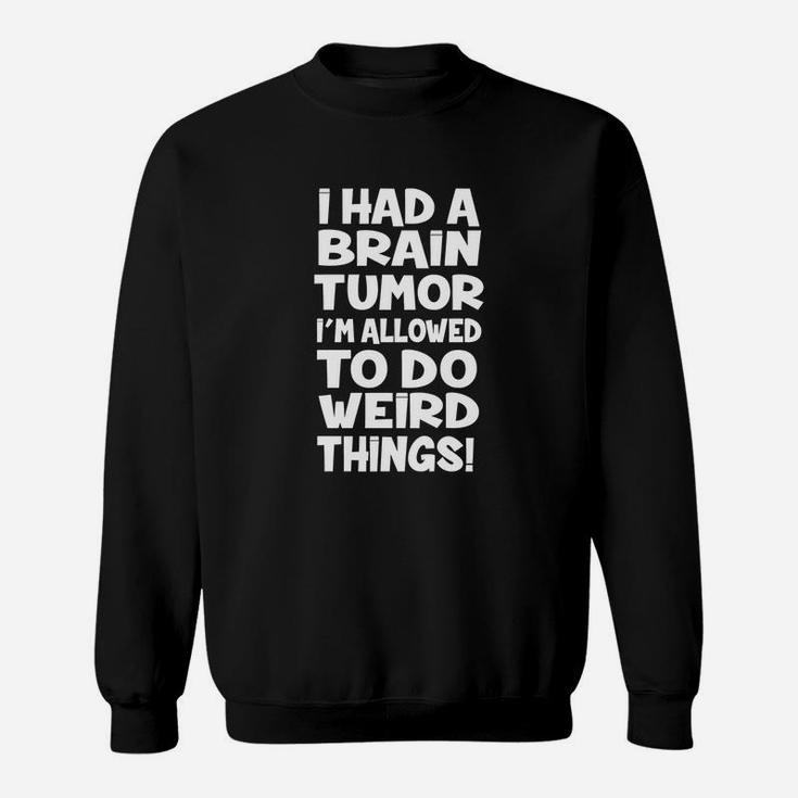 I Had A Brain Tumor Im Allowed To Do Weird Things Sweat Shirt