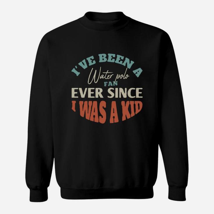 I Have Been A Water Polo Fan Ever Since I Was A Kid Sport Lovers Sweat Shirt