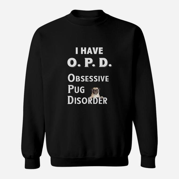 I Have Opd Obsessive Pug Disorder For Dog Lovers Sweat Shirt