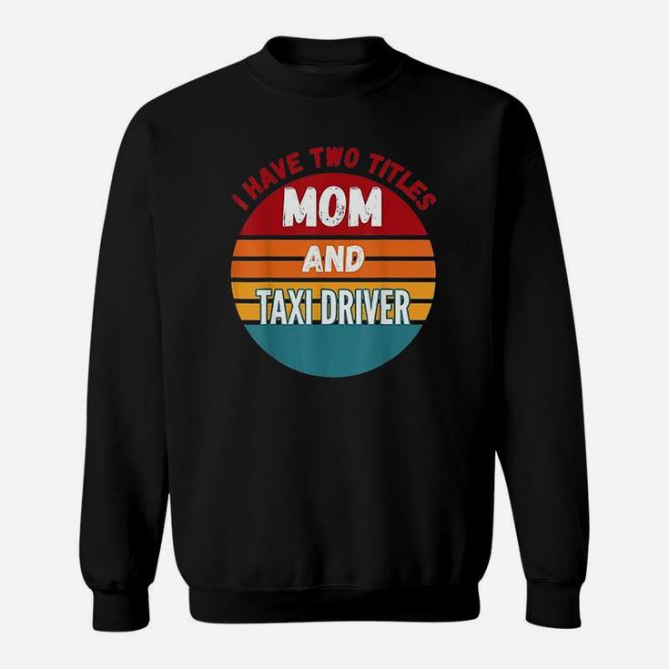 I Have Two Titles Mom And Taxi Driver Vintage Gift For Mom Sweat Shirt