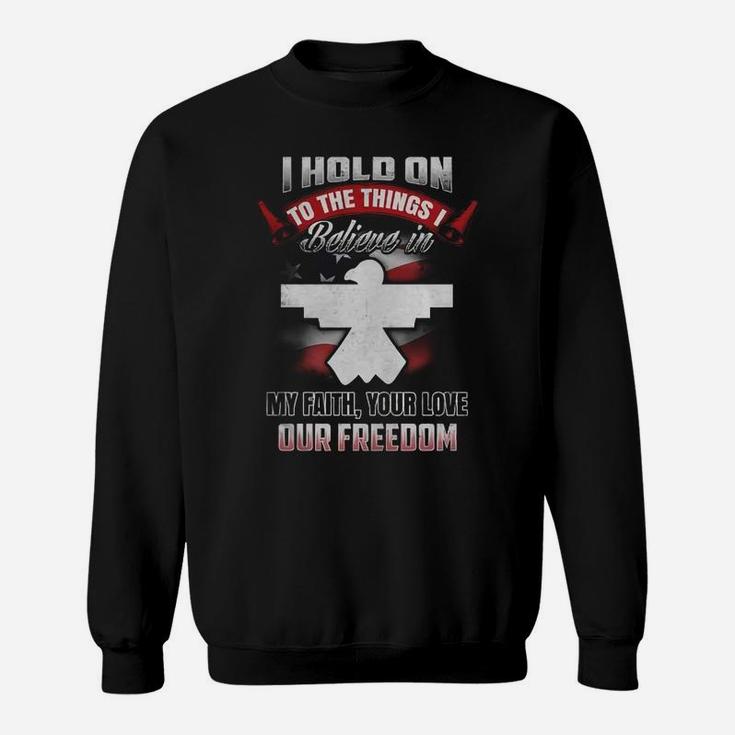 I Hold On To The Things Believe In My Faith Your Love Our Freedom Sweatshirt