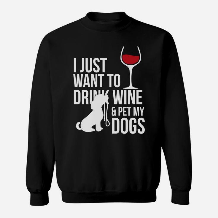 I Just Want To Drink Wine And Pet My Dogs Sweat Shirt