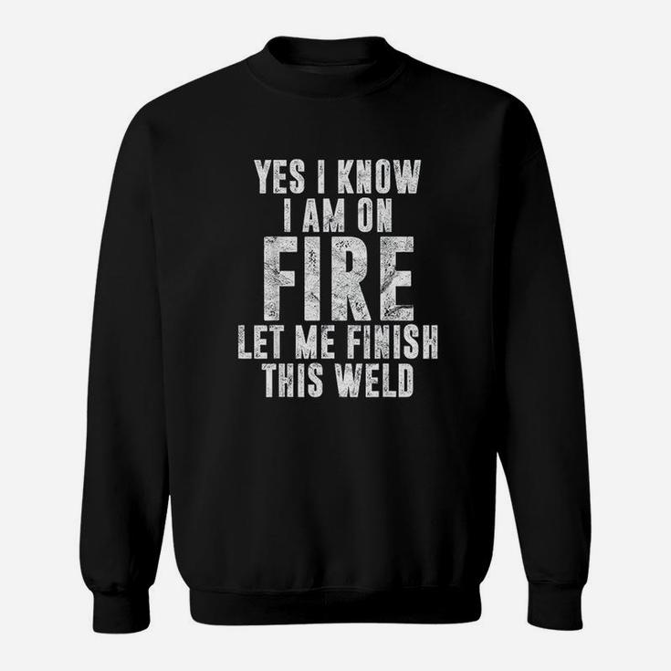I Know I Am On Fire Welder Gift Funny Welding Quote Weld Sweatshirt