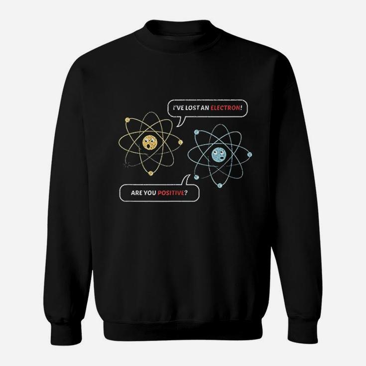 I Lost An Electron Are You Positive Chemistry Joke Sweatshirt
