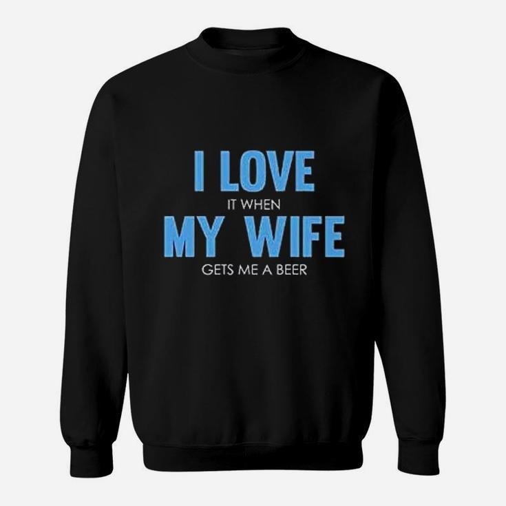 I Love It When My Wife Gets Me A Beer Funny Full Sweatshirt