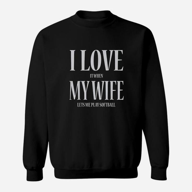 I Love It When My Wife Lets Me Play Softball Funny Sweat Shirt
