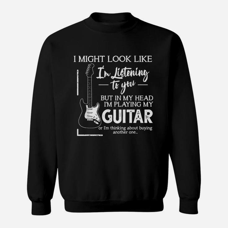 I Might Look Like I Am Listening To You Music Guitar Sweat Shirt