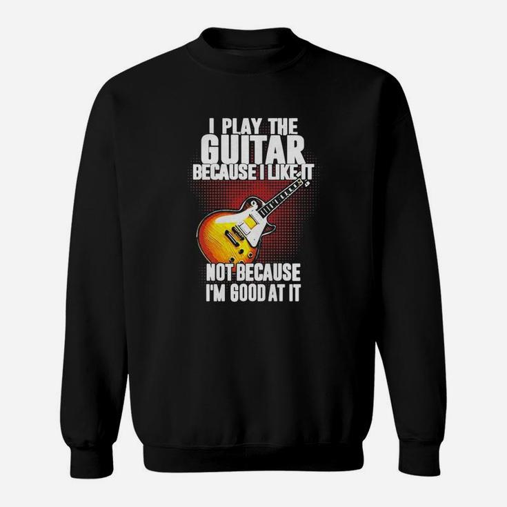 I Play The Guitar Because I Like It Not Because Im Good At It Sweat Shirt