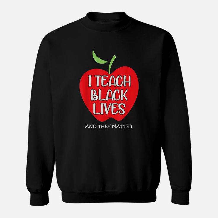 I Teach Black Lives And They Matter Gift Black Teacher Lives Sweat Shirt