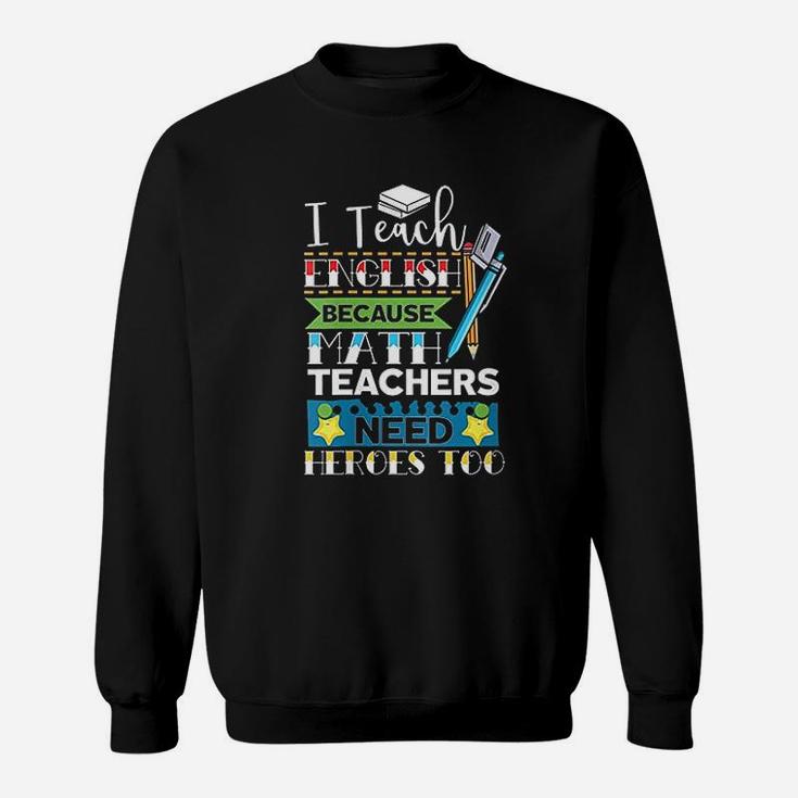 I Teach English Because Math Teachers Need Heroes Too Sweat Shirt