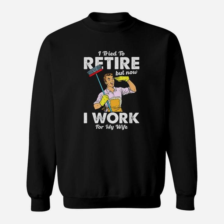 I Tried To Retire But Now I Work For My Wife Funny Husband Sweat Shirt