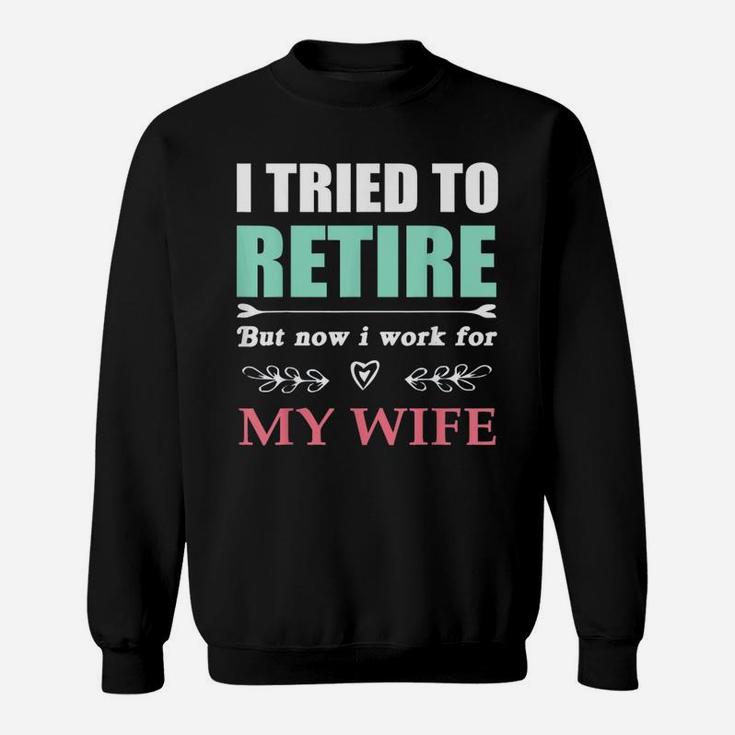 I Tried To Retire But Now I Work For My Wife Funny Sweat Shirt