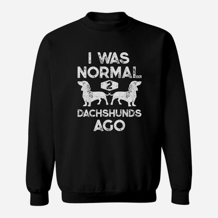 I Was Normal 2 Dachshunds Ago Funny Dog Lover Sweat Shirt