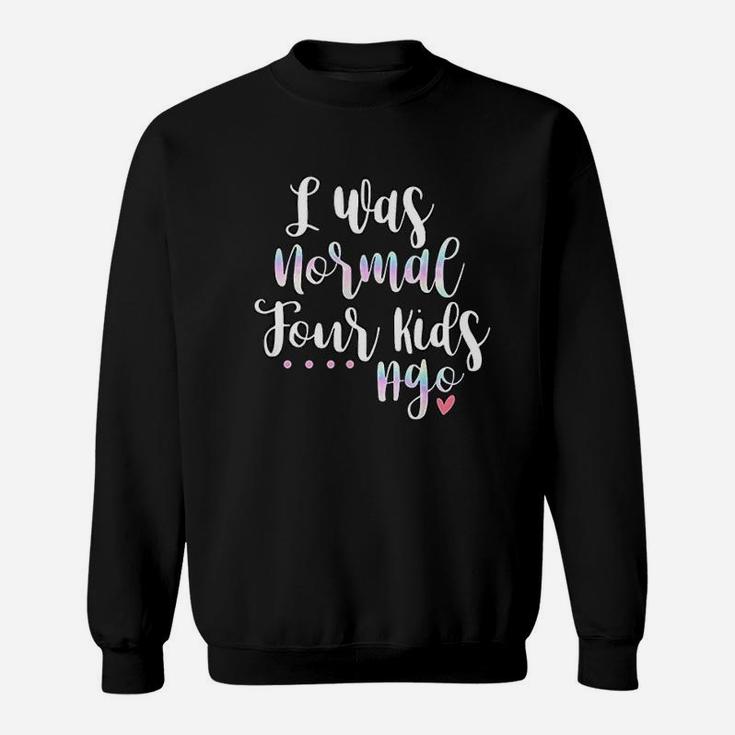 I Was Normal Four Kids Ago Funny Cute Quote New Mom Gift Sweat Shirt