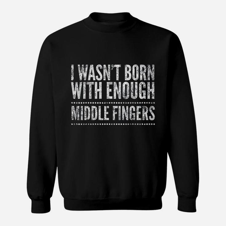 I Wasnt Born With Enough Middle Fingers Funny Sweatshirt