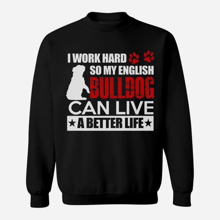 I Work Hard So My English Bulldog Can Live A Better Life Sweat Shirt