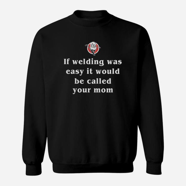 If Welding Was Easy It Would Be Called Your Mom Sweat Shirt