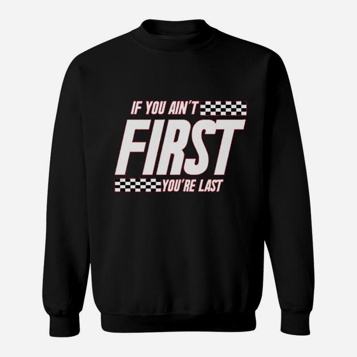 If You Ain't First You Are Last Race Car Racing Sweat Shirt