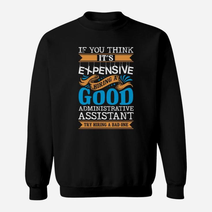 If You Think Its Expensive Hiring A Good Administrative Assistant Sweat Shirt