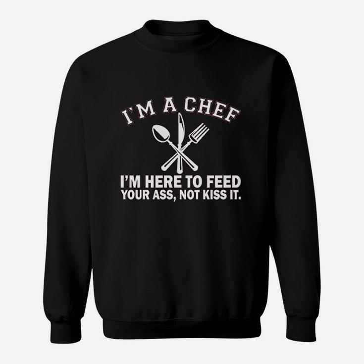 Im A Chef Im Here To Feed Your As Not Kiss It Sweat Shirt