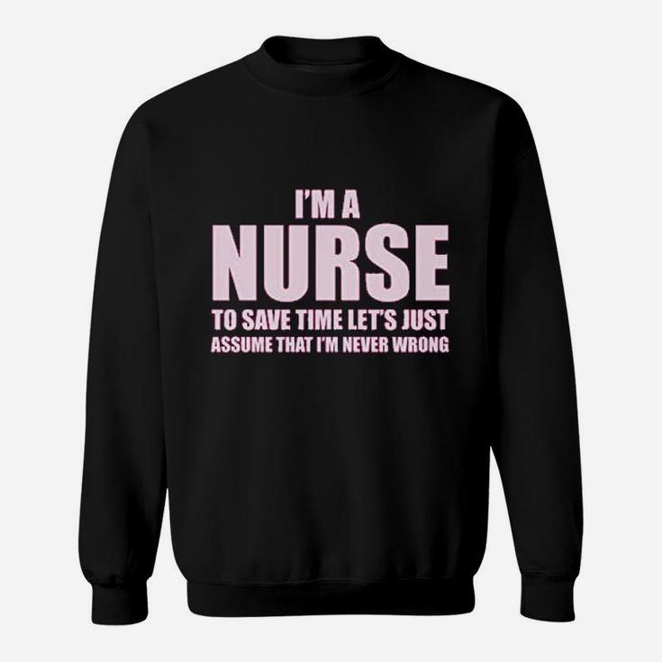Im A Nurse To Save Time Just Assume Im Never Wrong Nurses Gift Sweat Shirt