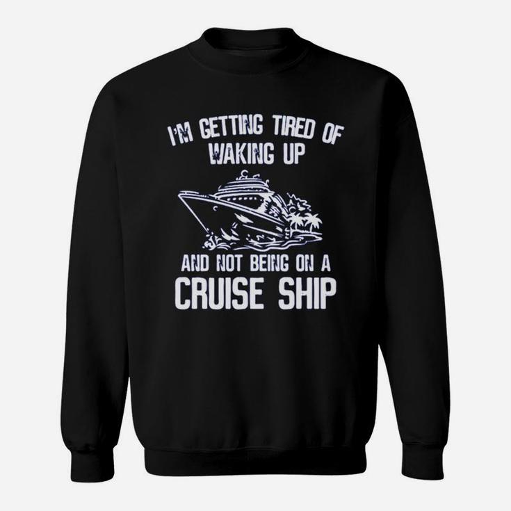 I’m Getting Tired Of Waking Up And Not Being On A Cruise Ship Shirt Sweat Shirt