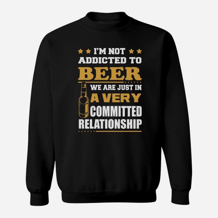 Im Not Addicted To Beer We Are Just In A Very Committed Relationship T-shirts Sweatshirt