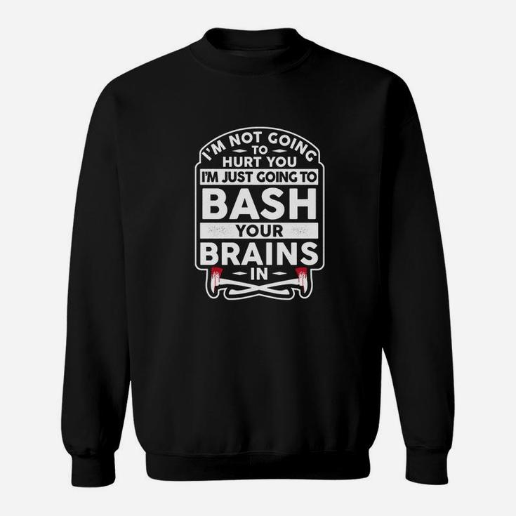 I'm Not Going To Hurt You I'm Just Going To Bash Your Brains Sweat Shirt