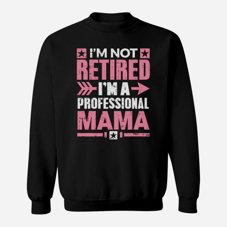 Im Not Retired Im A Professional Mama Retirement Sweat Shirt