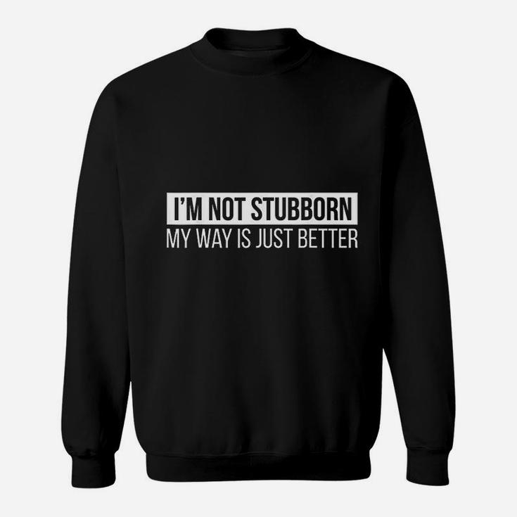 Im Not Stubborn My Way Is Just Better Funny Sweat Shirt