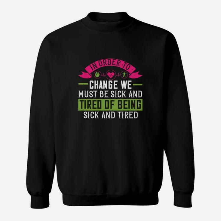 In Order To Change We Must Be Sick And Tired Of Being Sick And Tired Sweat Shirt