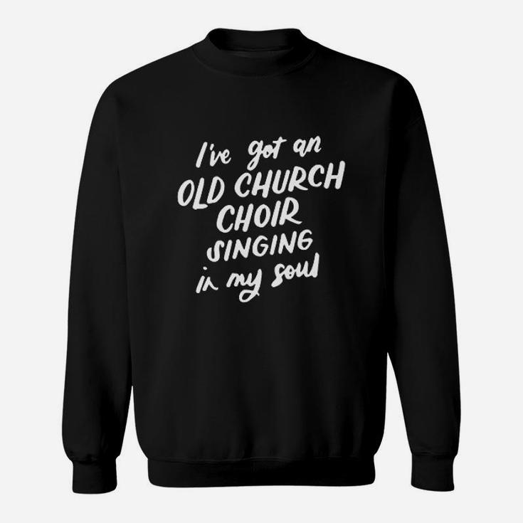 I've Got An Old Church Choir Singing In My Soul Choir Gifts Sweat Shirt
