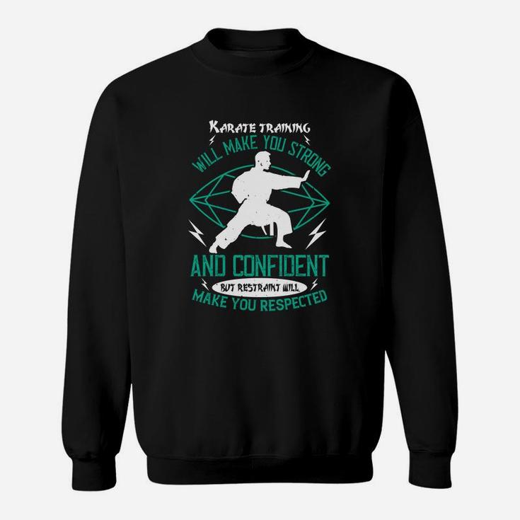 Karate Training Will Make You Strong And Confident But Restraint Will Make You Respected Sweat Shirt