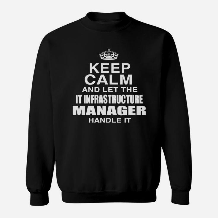 Keep Calm And Let The It Infrastructure Manager Handle It Sweat Shirt
