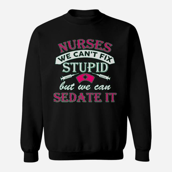 Ladies Nurses We Cant Fix Stupid But We Can Sedate It Funny Sweat Shirt