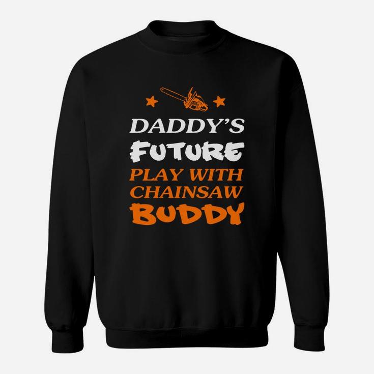 Logger Daddys Future Play With Chainsaw Buddy Sweat Shirt