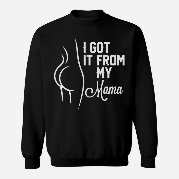 Mama I Love You I Got It From My Mama Sweat Shirt