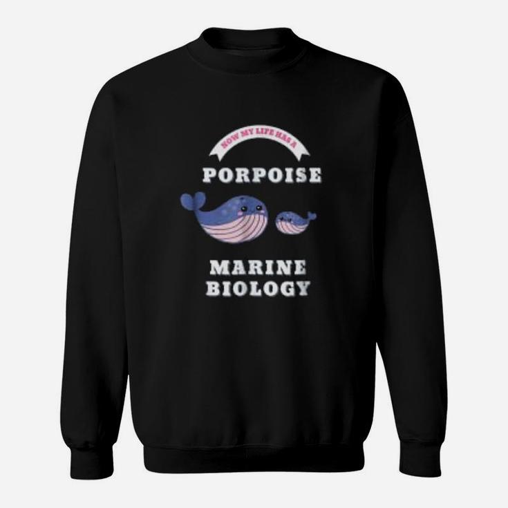 Marine Biology Now My Life Has A Porpoise Biology Pun Sweat Shirt