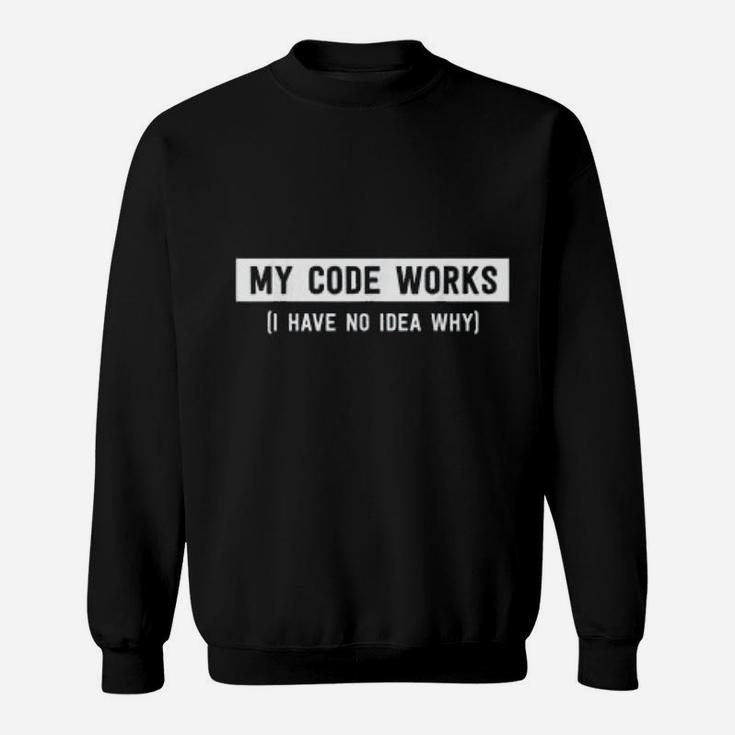 My Code Works I Have No Idea Why Funny Programmer Sweat Shirt