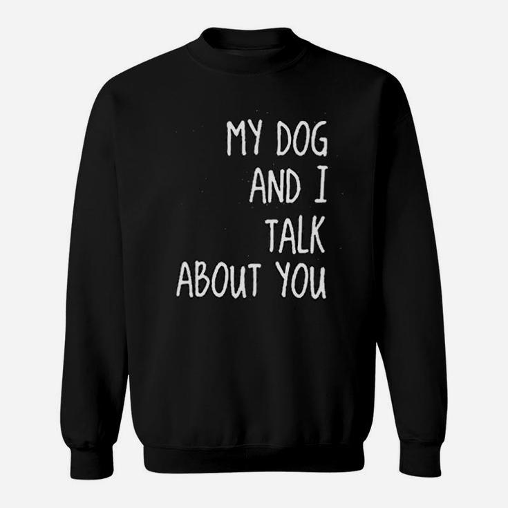 My Dog And I Talk About You Funny Dog Mom Sweat Shirt