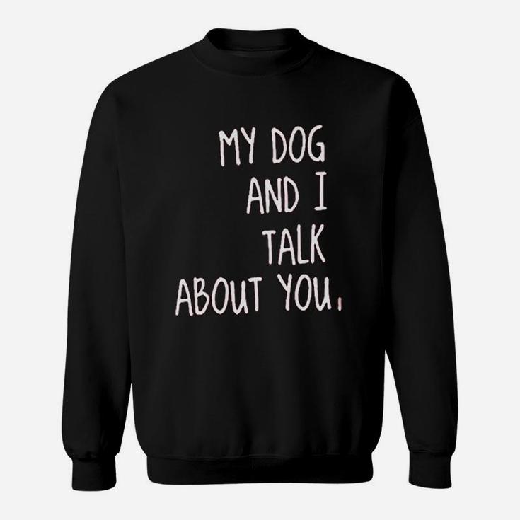 My Dog And I Talk About You Sweat Shirt