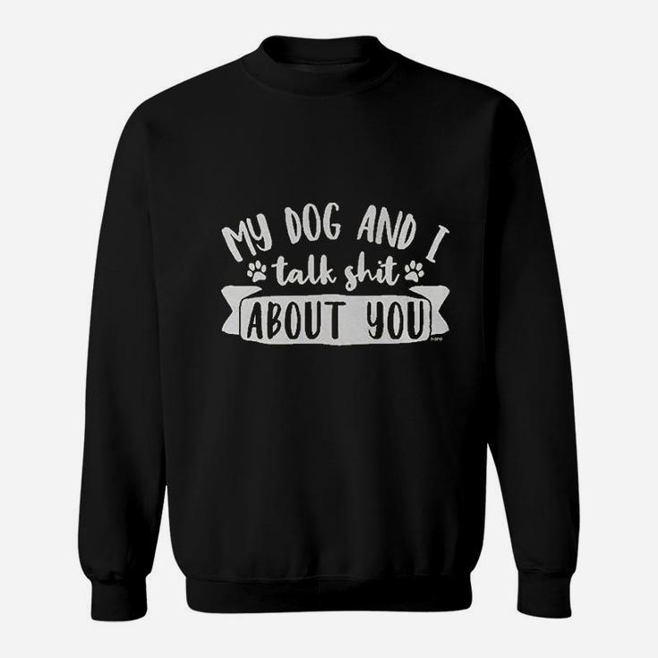 My Dog And I Talk Sht About You Sweat Shirt