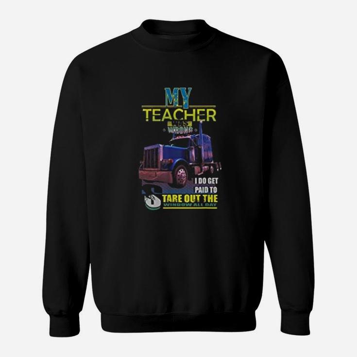 My Teacher Was Wrong I Do Get Paid Trucker Sweat Shirt