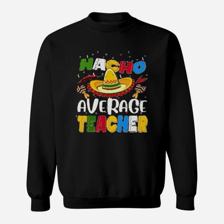 Nacho Average Teacher Sweat Shirt