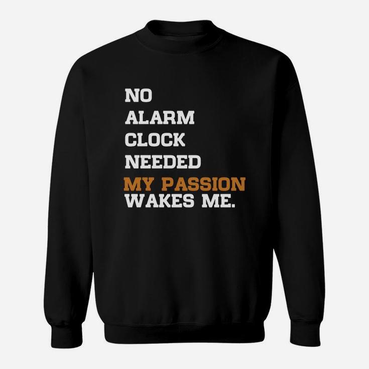 No Alarm Clock Needed My Passion Wakes Me Sweatshirt