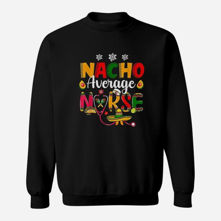 Nurse Cinco De Mayos Nacho Average Nurse Mexican Fiesta Sweat Shirt