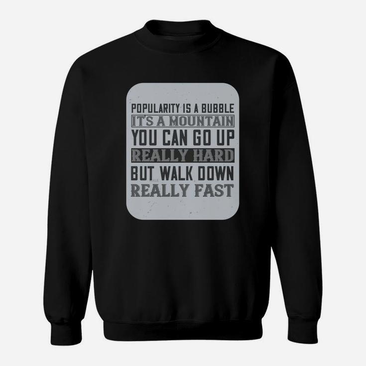 Popularity Is A Bubble Its A Mountain You Can Go Up Really Hard But Walk Down Really Fast Sweat Shirt