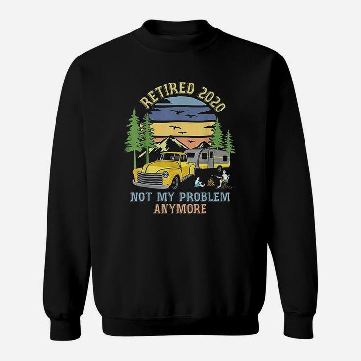 Retired 2020 Not My Problem Anymore Camping Retirement Gift Sweat Shirt