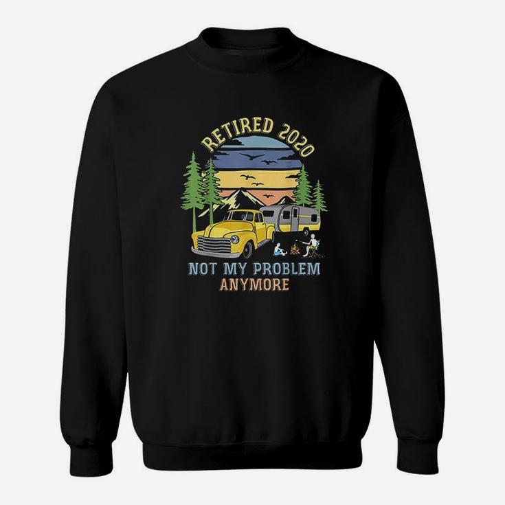 Retired 2020 Not My Problem Anymore Camping Retirement Gifts Sweat Shirt