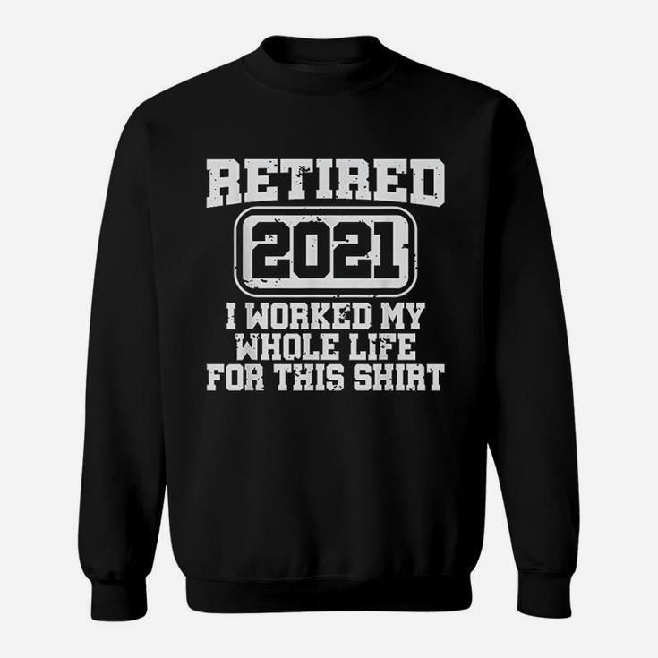 Retired 2021 Retirement Gift Worked My Whole Life Sweatshirt
